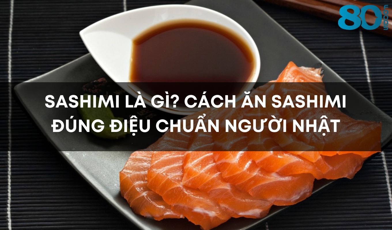 Sashimi là gì? Cách ăn Sashimi đúng điệu chuẩn người Nhật