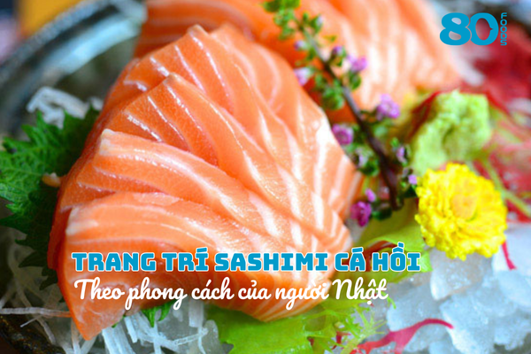 Cách trang trí sashimi cá hồi theo phong cách Nhật Bản